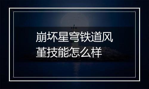 崩坏星穹铁道风堇技能怎么样