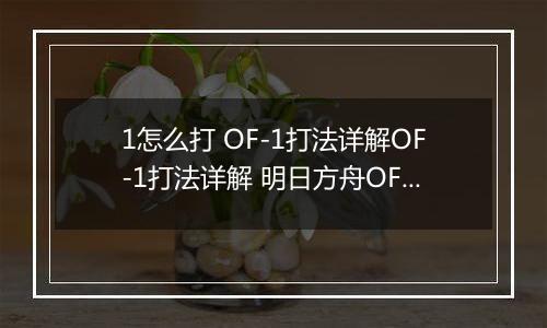 1怎么打 OF-1打法详解OF-1打法详解 明日方舟OF明日方舟OF-1怎么打