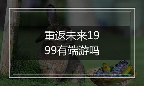 重返未来1999有端游吗