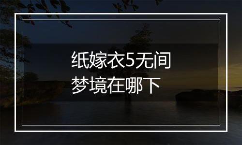 纸嫁衣5无间梦境在哪下