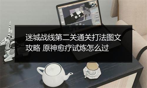 迷城战线第二关通关打法图文攻略 原神愈疗试炼怎么过