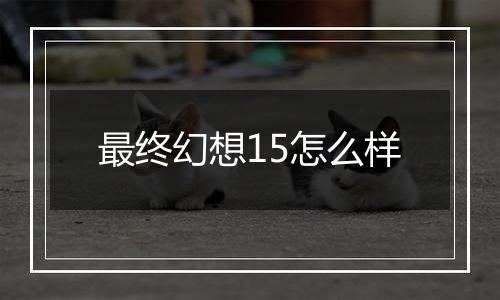 最终幻想15怎么样