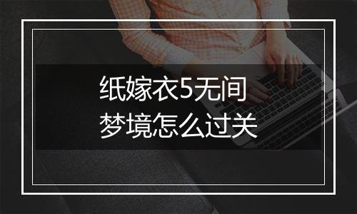 纸嫁衣5无间梦境怎么过关