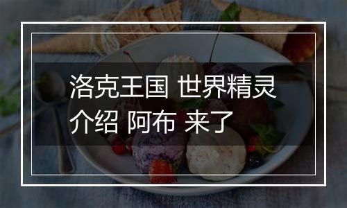 洛克王国 世界精灵介绍 阿布 来了