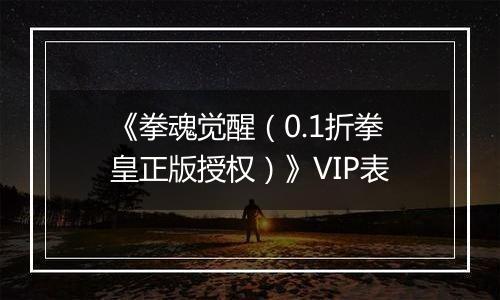《拳魂觉醒（0.1折拳皇正版授权）》VIP表