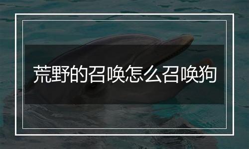 荒野的召唤怎么召唤狗