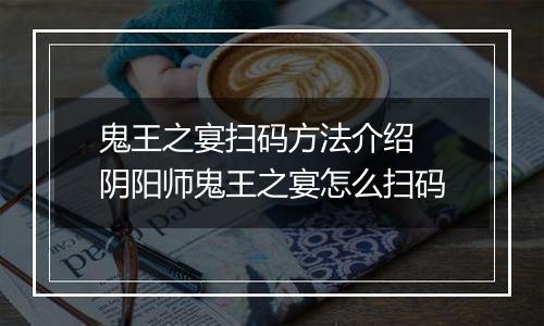 鬼王之宴扫码方法介绍 阴阳师鬼王之宴怎么扫码