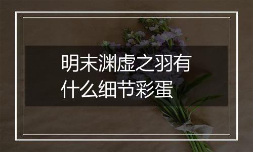明末渊虚之羽有什么细节彩蛋