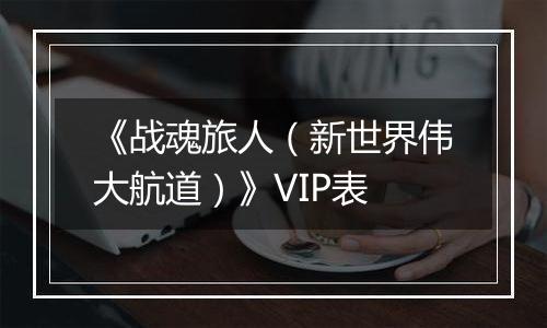 《战魂旅人（新世界伟大航道）》VIP表