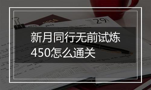 新月同行无前试炼450怎么通关