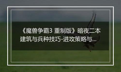 《魔兽争霸3 重制版》暗夜二本建筑与兵种技巧-进攻策略与关键建筑解析
