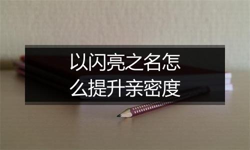 以闪亮之名怎么提升亲密度