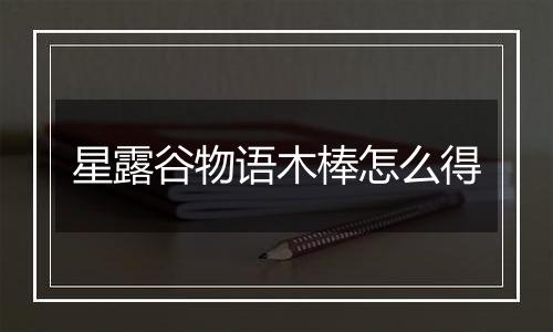 星露谷物语木棒怎么得