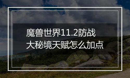 魔兽世界11.2防战大秘境天赋怎么加点