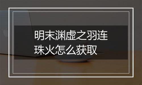 明末渊虚之羽连珠火怎么获取