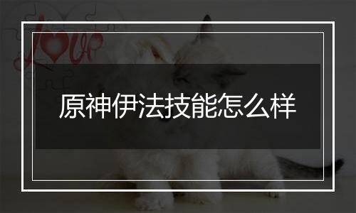 原神伊法技能怎么样