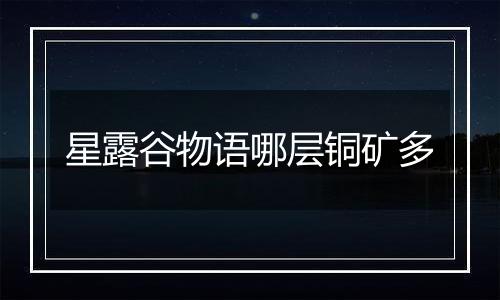 星露谷物语哪层铜矿多