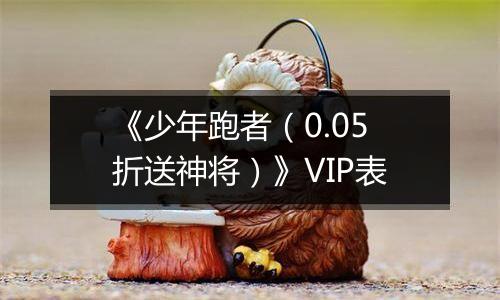 《少年跑者（0.05折送神将）》VIP表