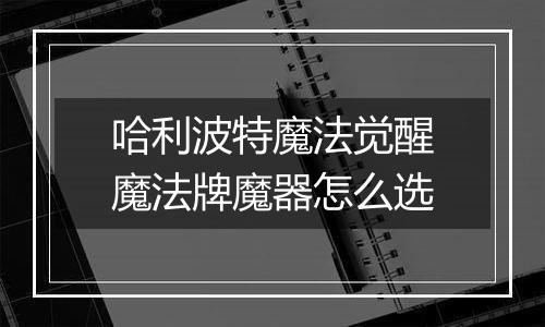 哈利波特魔法觉醒魔法牌魔器怎么选