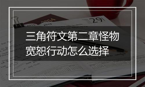 三角符文第二章怪物宽恕行动怎么选择