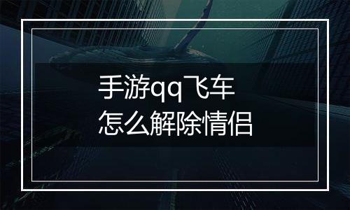 手游qq飞车怎么解除情侣