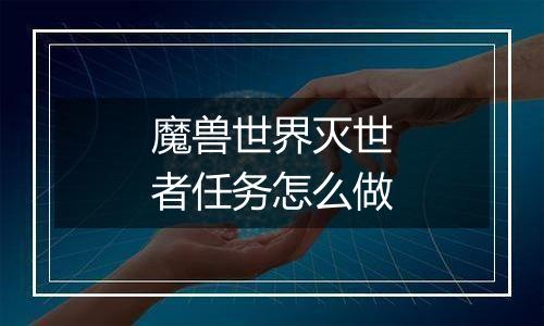 魔兽世界灭世者任务怎么做