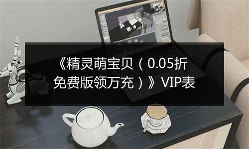 《精灵萌宝贝（0.05折免费版领万充）》VIP表