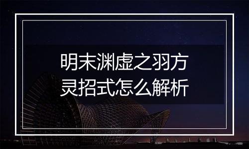 明末渊虚之羽方灵招式怎么解析