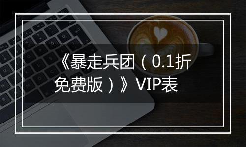 《暴走兵团（0.1折免费版）》VIP表