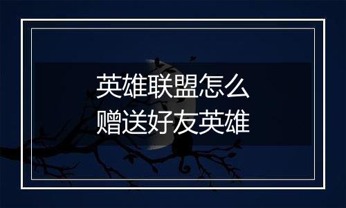 英雄联盟怎么赠送好友英雄