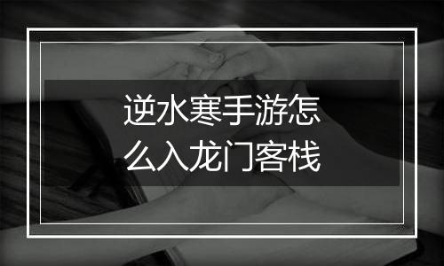 逆水寒手游怎么入龙门客栈