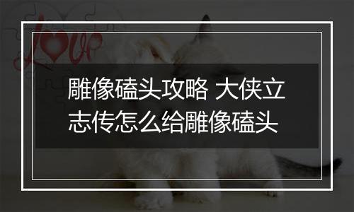 雕像磕头攻略 大侠立志传怎么给雕像磕头