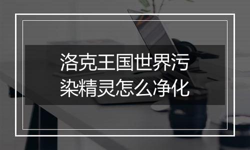 洛克王国世界污染精灵怎么净化