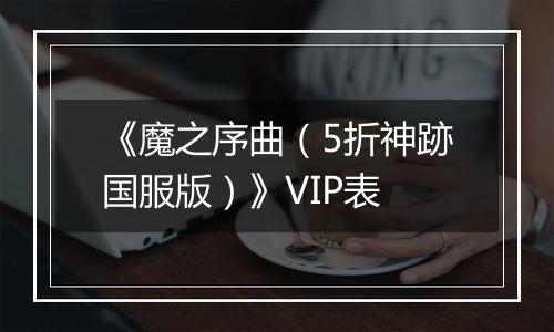 《魔之序曲（5折神跡国服版）》VIP表