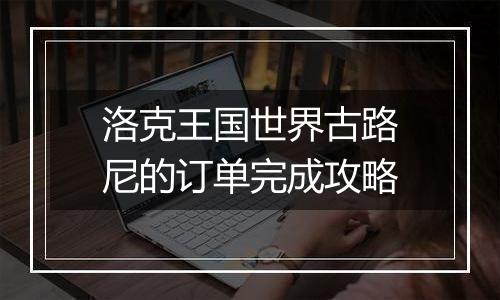 洛克王国世界古路尼的订单完成攻略