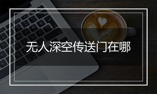 无人深空传送门在哪