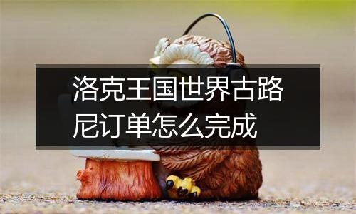 洛克王国世界古路尼订单怎么完成