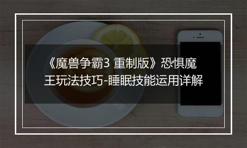 《魔兽争霸3 重制版》恐惧魔王玩法技巧-睡眠技能运用详解