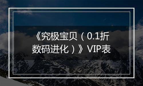 《究极宝贝（0.1折数码进化）》VIP表
