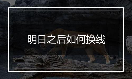 明日之后如何换线