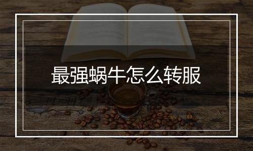 最强蜗牛怎么转服