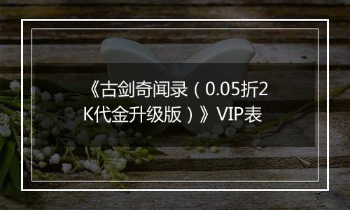《古剑奇闻录（0.05折2K代金升级版）》VIP表