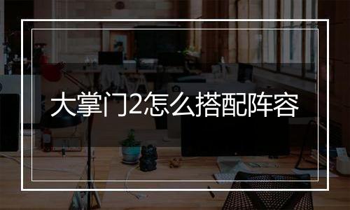 大掌门2怎么搭配阵容