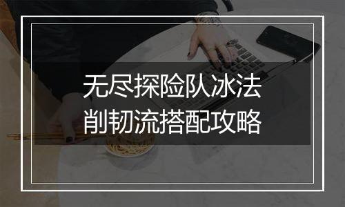 无尽探险队冰法削韧流搭配攻略