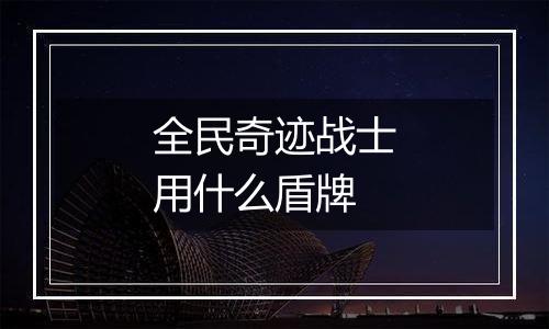 全民奇迹战士用什么盾牌