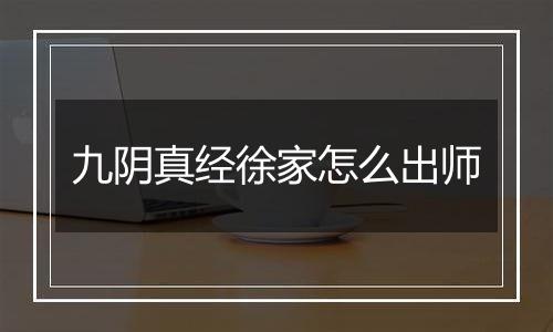 九阴真经徐家怎么出师