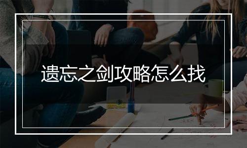 遗忘之剑攻略怎么找