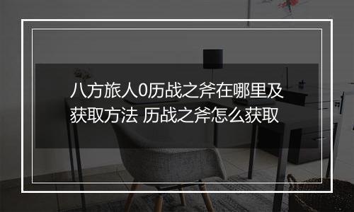 八方旅人0历战之斧在哪里及获取方法 历战之斧怎么获取