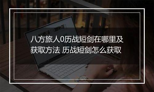 八方旅人0历战短剑在哪里及获取方法 历战短剑怎么获取