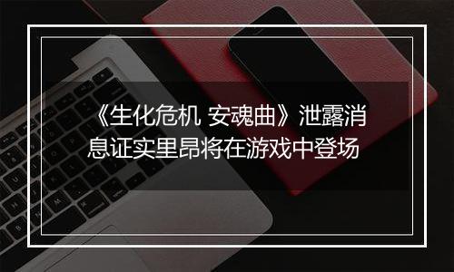 《生化危机 安魂曲》泄露消息证实里昂将在游戏中登场